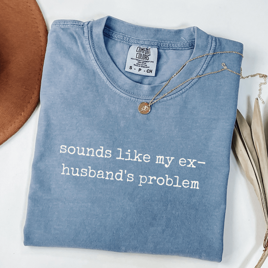 sounds like my ex husbands problem comfort colors blue jean toxic relationship recovery shirt for women reclaiming their peace
